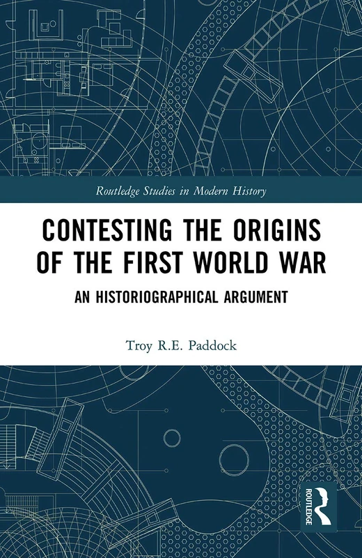 Contesting the Origins of the First World War: An Historiographical Argument (Routledge Studies in Modern History)
