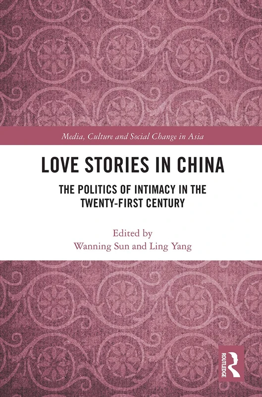 Love Stories in China: The Politics of Intimacy in the Twenty-First Century (Media, Culture and Social Change in Asia)