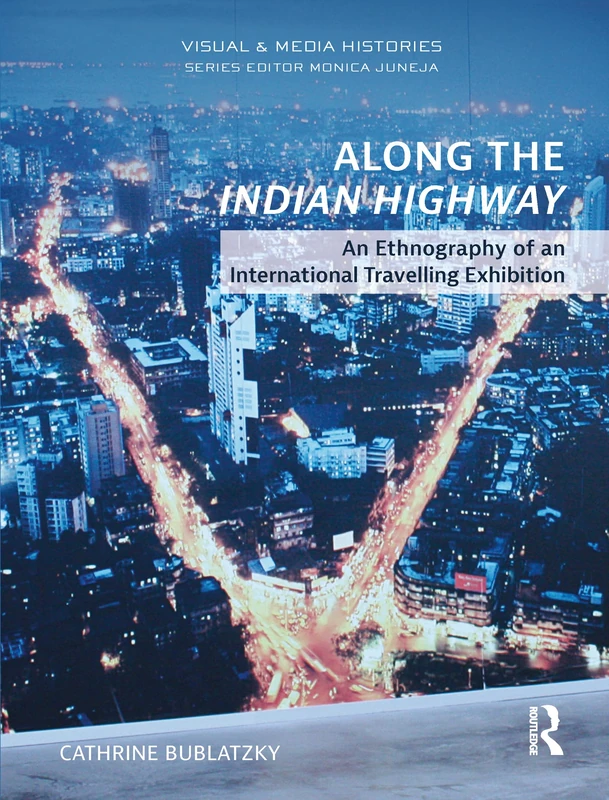 Along the Indian Highway: An Ethnography of an International Travelling Exhibition (Visual and Media Histories)