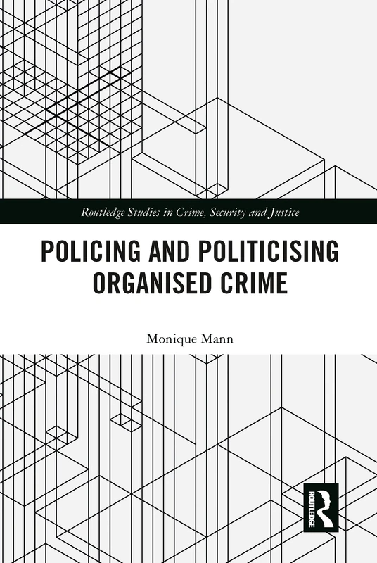 Politicising and Policing Organised Crime (Routledge Studies in Crime, Security and Justice)