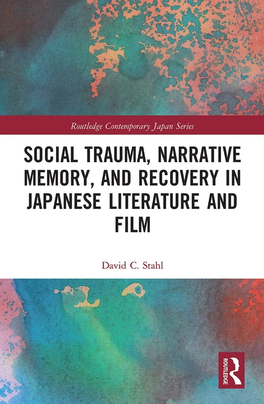 Social Trauma, Narrative Memory, and Recovery in Japanese Literature and Film (Routledge Contemporary Japan Series)