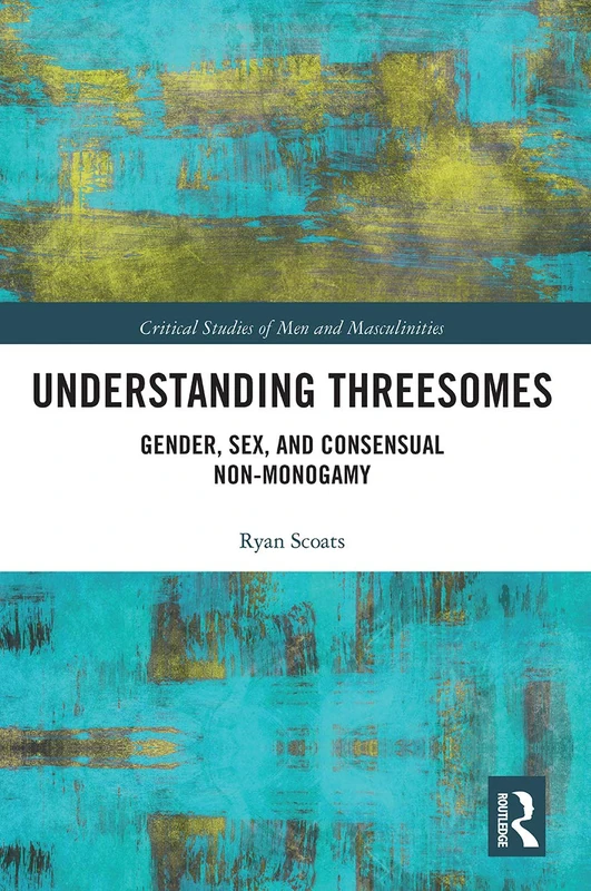 Understanding Threesomes: Gender, Sex, and Consensual Non-Monogamy (Critical Studies of Men and Masculinities)