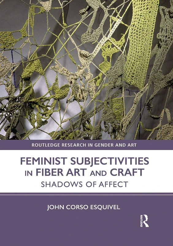 Feminist Subjectivities in Fiber Art and Craft: Shadows of Affect (Routledge Research in Gender and Art)