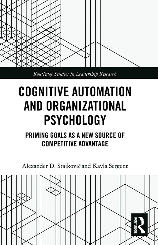 Cognitive Automation and Organizational Psychology: Priming Goals as a New Source of Competitive Advantage (Routledge Studies in Leadership Research)