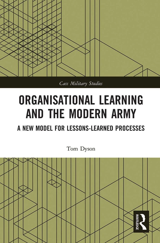 Organisational Learning and the Modern Army: A New Model for Lessons-Learned Processes (Cass Military Studies)