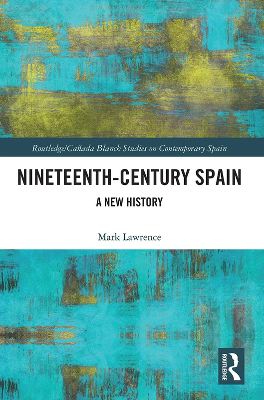 Nineteenth Century Spain: A New History (Routledge Studies on Contemporary Spain)