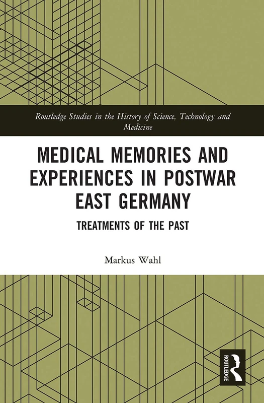 Medical Memories and Experiences in Postwar East Germany: Treatments of the Past (Routledge Studies in the History of Science, Technology and Medicine)