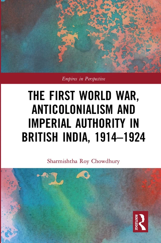 The First World War, Anticolonialism and Imperial Authority in British India, 1914-1924 (Empires in Perspective)