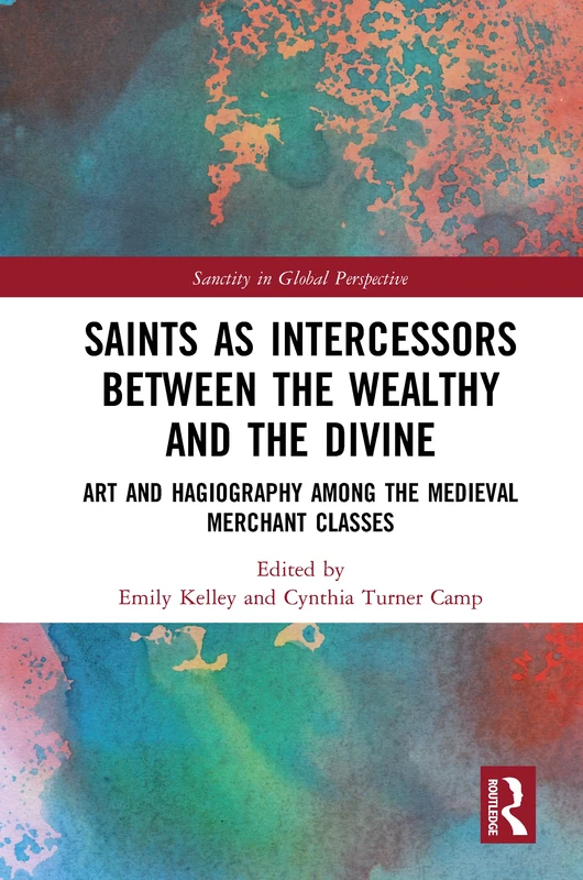 Saints as Intercessors between the Wealthy and the Divine: Art and Hagiography among the Medieval Merchant Classes (Sanctity in Global Perspective)