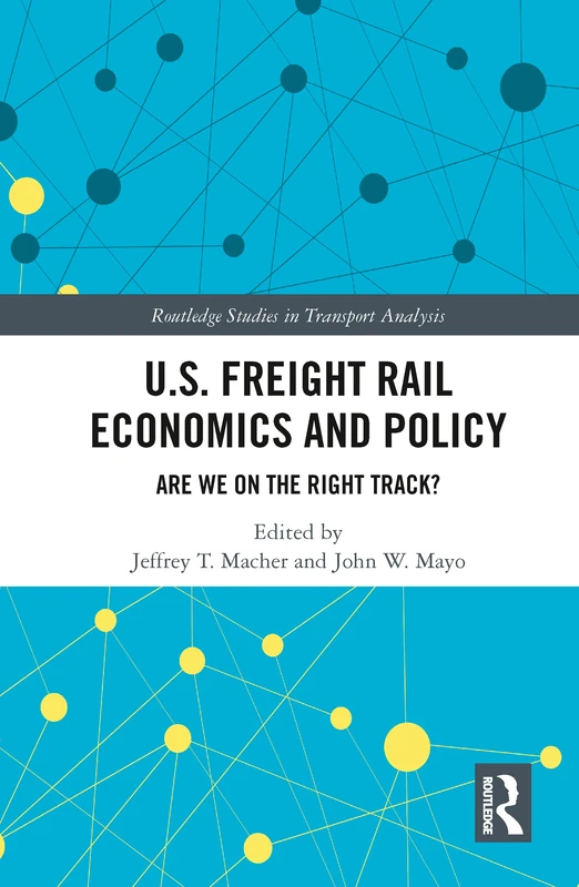 U.S. Freight Rail Economics and Policy: Are We on the Right Track? (Routledge Studies in Transport Analysis)
