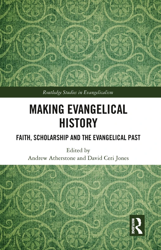 Making Evangelical History: Faith, Scholarship and the Evangelical Past (Routledge Studies in Evangelicalism)