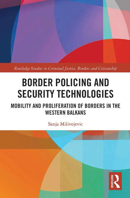 Border Policing and Security Technologies: Mobility and Proliferation of Borders in the Western Balkans (Routledge Studies in Criminal Justice, Borders and Citizenship)