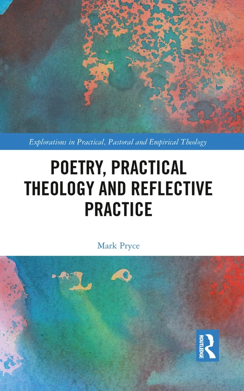 Poetry, Practical Theology and Reflective Practice (Explorations in Practical, Pastoral and Empirical Theology)
