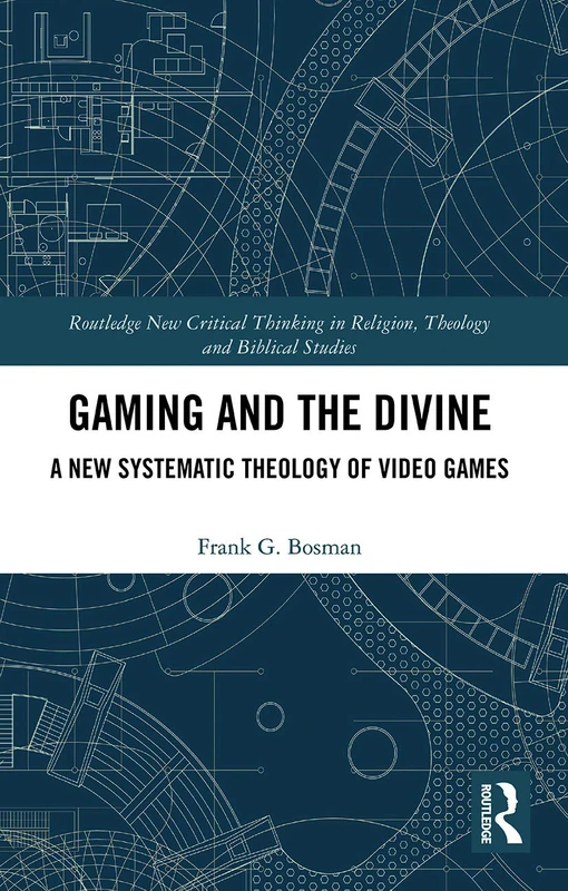 Gaming and the Divine: A New Systematic Theology of Video Games (Routledge New Critical Thinking in Religion, Theology and Biblical Studies)