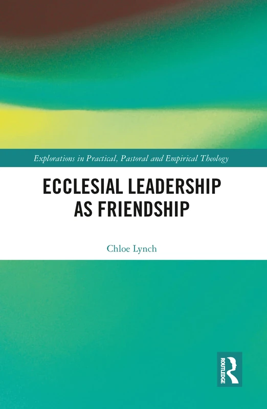 Ecclesial Leadership as Friendship (Explorations in Practical, Pastoral and Empirical Theology)