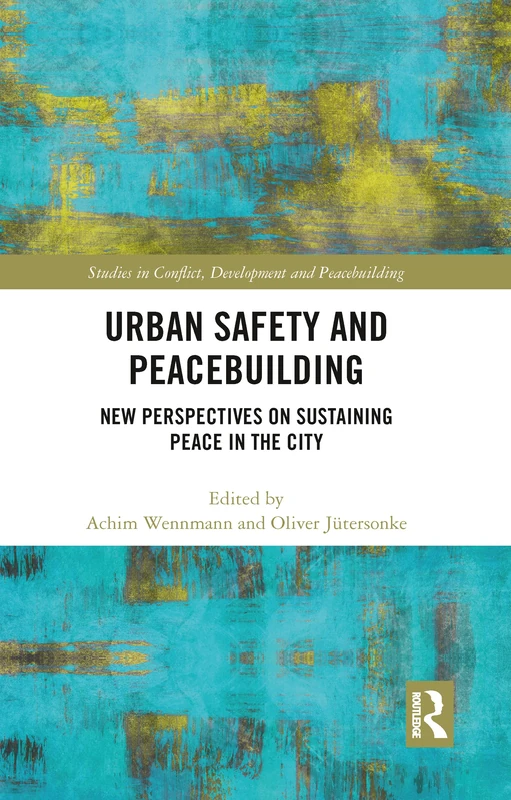 Urban Safety and Peacebuilding: New Perspectives on Sustaining Peace in the City (Studies in Conflict, Development and Peacebuilding)