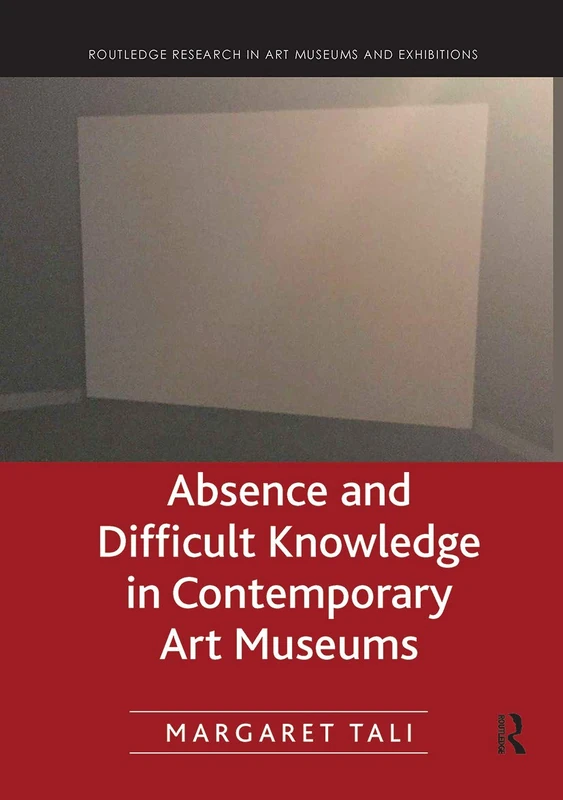 Absence and Difficult Knowledge in Contemporary Art Museums (Routledge Research in Art Museums and Exhibitions)