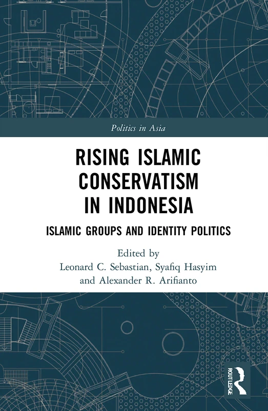 Rising Islamic Conservatism in Indonesia: Islamic Groups and Identity Politics (Politics in Asia)