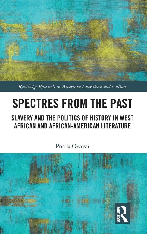 Spectres from the Past: Slavery and the Politics of "History" in West African and African-American Literature (Routledge Research in American Literature and Culture)