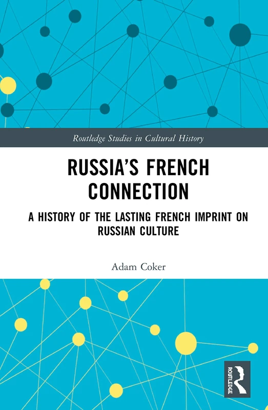 Russia’s French Connection: A History of the Lasting French Imprint on Russian Culture: 87 (Routledge Studies in Cultural History)