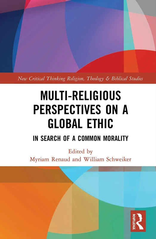 Multi-Religious Perspectives on a Global Ethic: In Search of a Common Morality (Routledge New Critical Thinking in Religion, Theology and Biblical Studies)