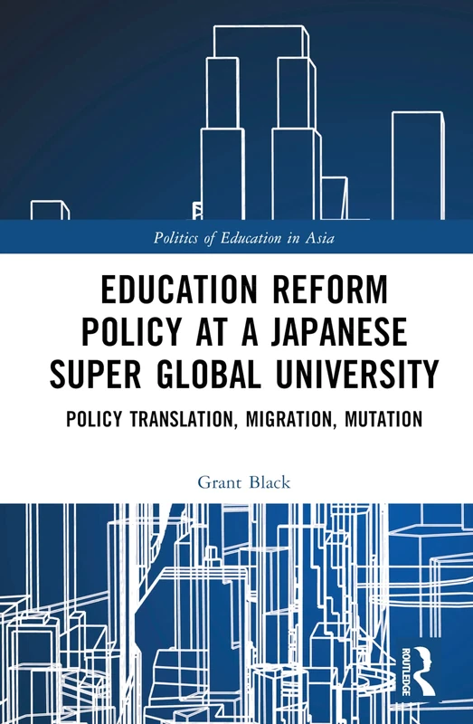 Education Reform Policy at a Japanese Super Global University: Policy Translation, Migration and Mutation (Politics of Education in Asia)