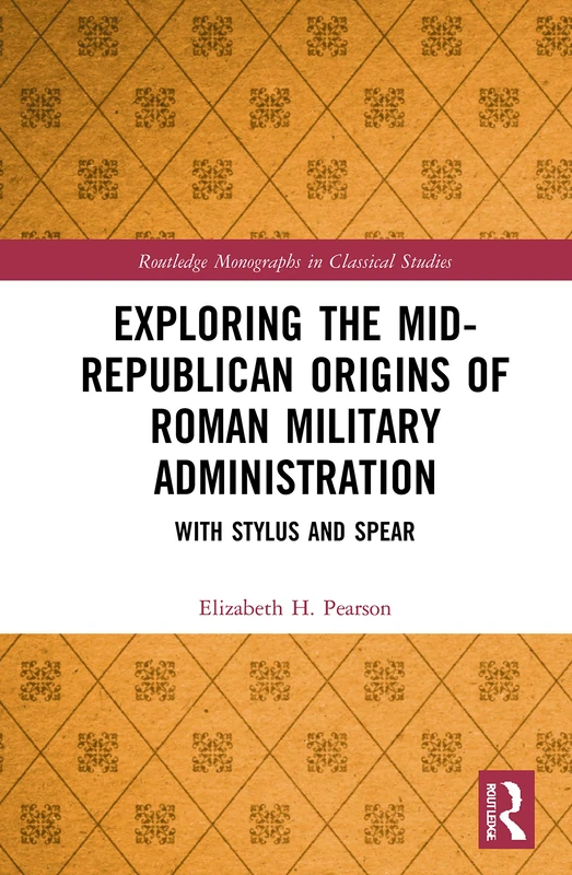 Exploring the Mid-Republican Origins of Roman Military Administration: With Stylus and Spear (Routledge Monographs in Classical Studies)