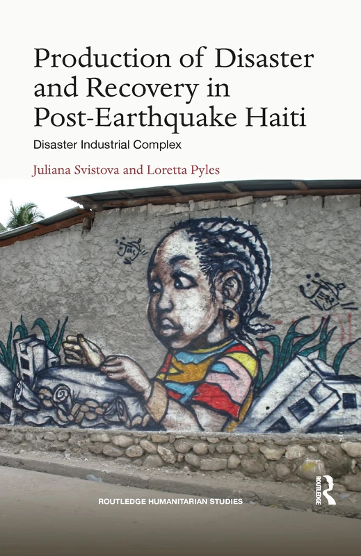 Production of Disaster and Recovery in Post-Earthquake Haiti: Disaster Industrial Complex (Routledge Humanitarian Studies)