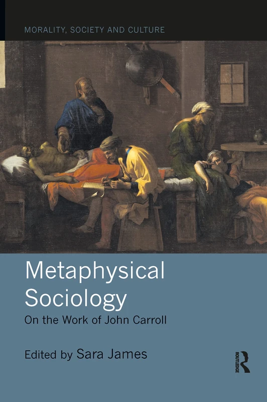 Metaphysical Sociology: On the Work of John Carroll (Morality, Society and Culture)