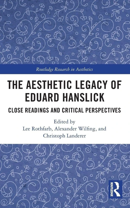 The Aesthetic Legacy of Eduard Hanslick: Close Readings and Critical Perspectives (Routledge Research in Aesthetics)