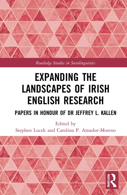 Expanding the Landscapes of Irish English Research: Papers in Honour of Dr Jeffrey L. Kallen (Routledge Studies in Sociolinguistics)