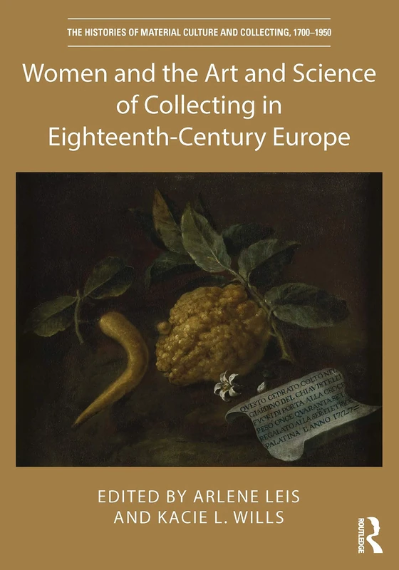 Women and the Art and Science of Collecting in Eighteenth-Century Europe (The Histories of Material Culture and Collecting, 1700-1950)