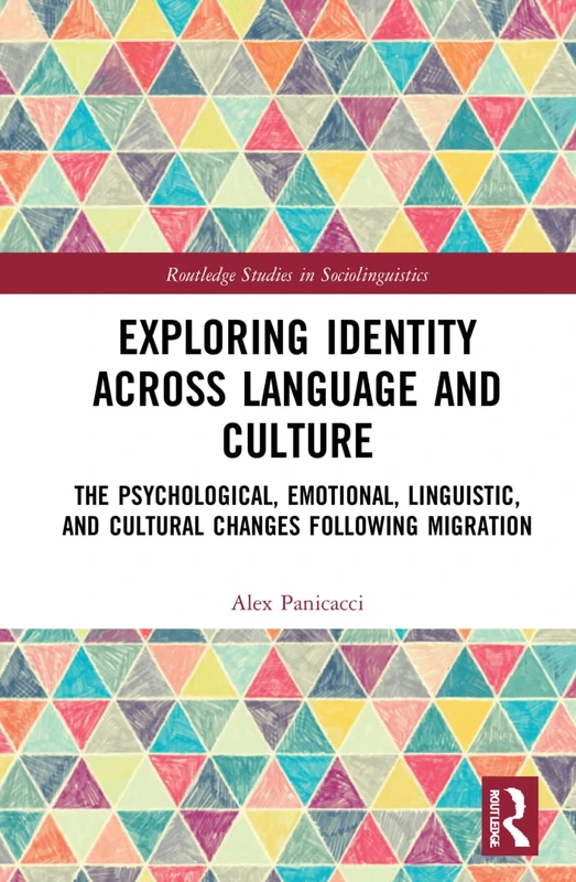 Exploring Identity Across Language and Culture: The Psychological, Emotional, Linguistic, and Cultural Changes Following Migration (Routledge Studies in Sociolinguistics)
