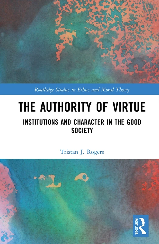 The Authority of Virtue: Institutions and Character in the Good Society (Routledge Studies in Ethics and Moral Theory)
