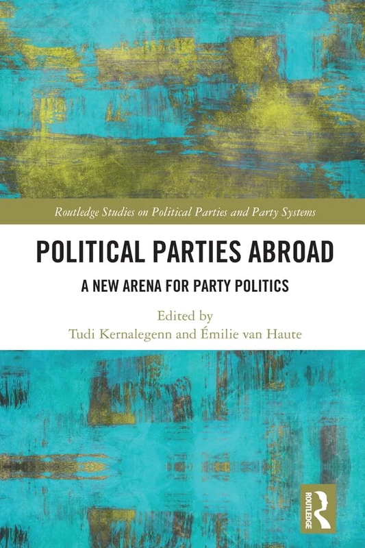Political Parties Abroad: A New Arena for Party Politics (Routledge Studies on Political Parties and Party Systems)
