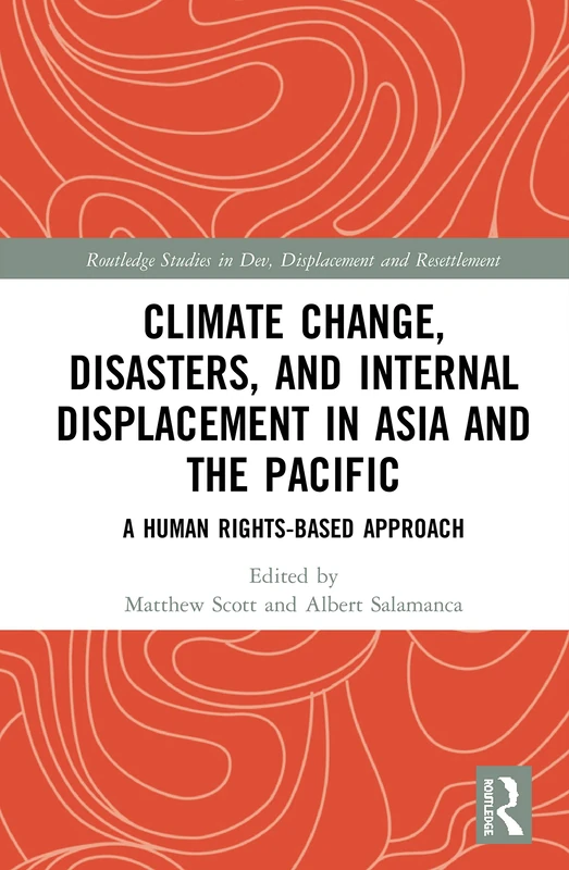 Climate Change, Disasters, and Internal Displacement in Asia and the Pacific: A Human Rights-Based Approach (Routledge Studies in Development, Displacement and Resettlement)