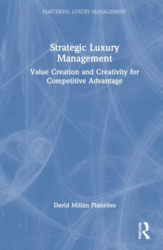 Strategic Luxury Management: Value Creation and Creativity for Competitive Advantage (Mastering Luxury Management)