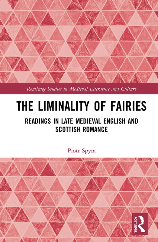 The Liminality of Fairies: Readings in Late Medieval English and Scottish Romance (Routledge Studies in Medieval Literature and Culture)