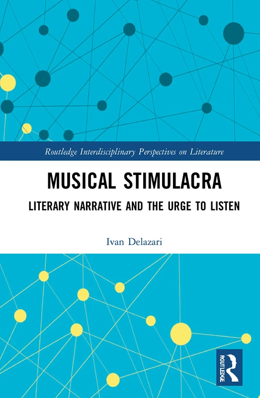 Musical Stimulacra: Literary Narrative and the Urge to Listen (Routledge Interdisciplinary Perspectives on Literature)