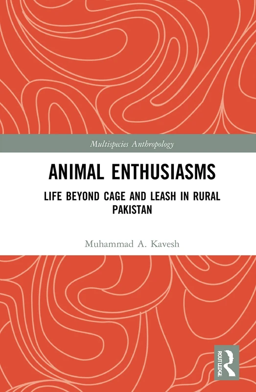 Animal Enthusiasms: Life Beyond Cage and Leash in Rural Pakistan (Multispecies Anthropology)