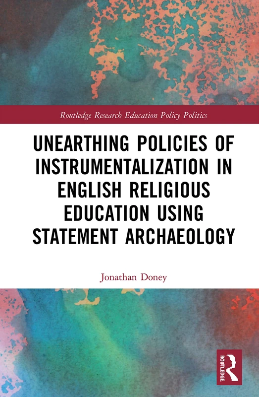 Unearthing Policies of Instrumentalization in English Religious Education Using Statement Archaeology (Routledge Research in Education Policy and Politics)
