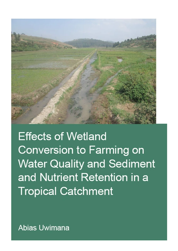 Effects of Wetland Conversion to Farming on Water Quality and Sediment and Nutrient Retention in a Tropical Catchment (IHE Delft PhD Thesis Series)