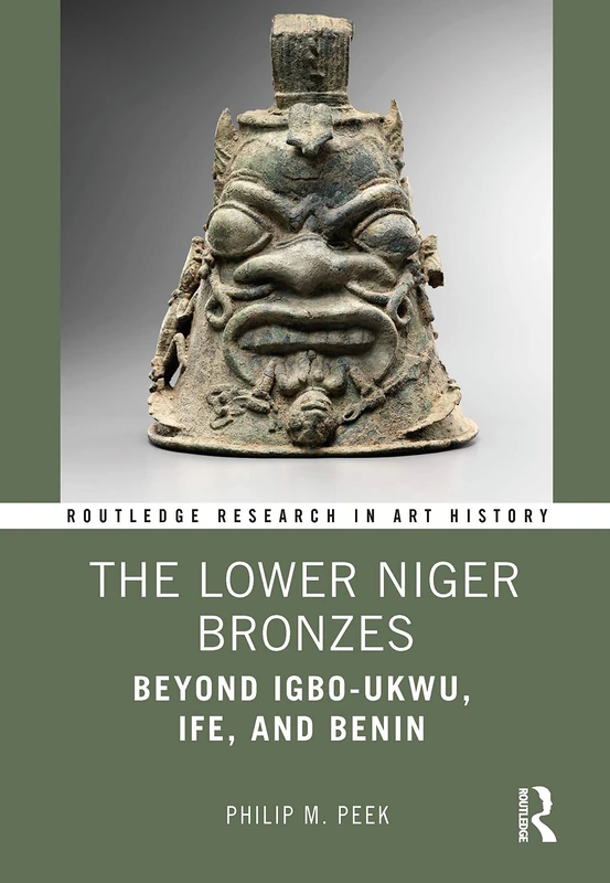 The Lower Niger Bronzes: Beyond Igbo-Ukwu, Ife, and Benin (Routledge Research in Art History)
