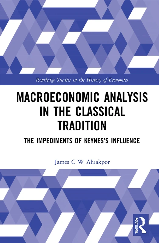 Macroeconomic Analysis in the Classical Tradition: The Impediments Of Keynes’s Influence (Routledge Studies in the History of Economics)