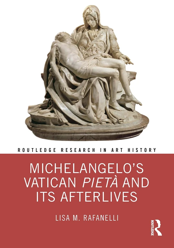Michelangelo’s Vatican Pietà and its Afterlives (Routledge Research in Art History)