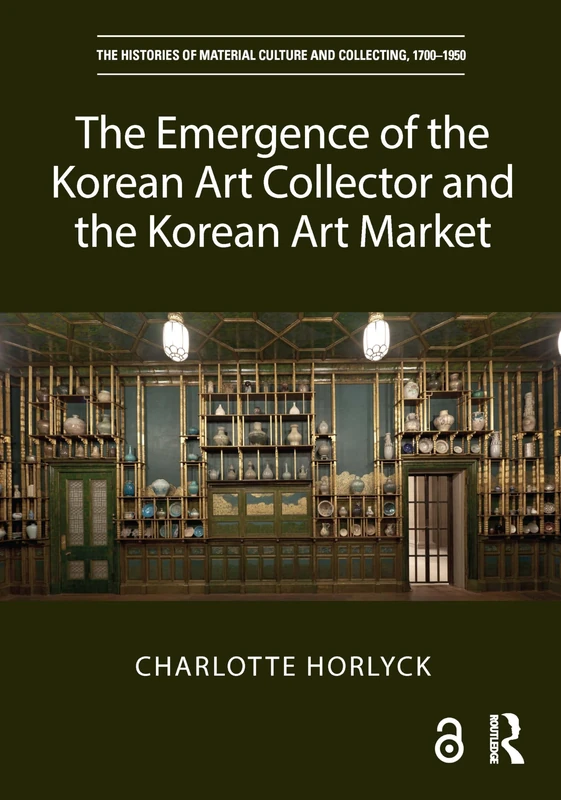 The Emergence of the Korean Art Collector and the Korean Art Market (The Histories of Material Culture and Collecting, 1700-1950)