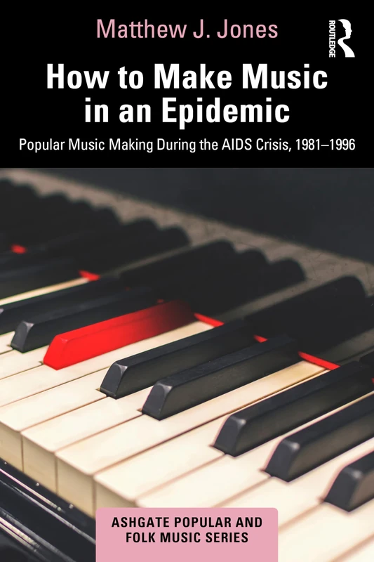 How to Make Music in an Epidemic: Popular Music Making During the AIDS Crisis, 1981-1996 (Ashgate Popular and Folk Music Series)