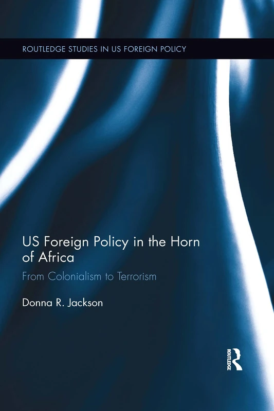 US Foreign Policy in The Horn of Africa: From Colonialism to Terrorism (Routledge Studies in US Foreign Policy)