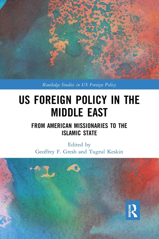 US Foreign Policy in the Middle East: From American Missionaries to the Islamic State (Routledge Studies in US Foreign Policy)