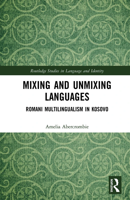 Mixing and Unmixing Languages: Romani Multilingualism in Kosovo (Routledge Studies in Language and Identity)